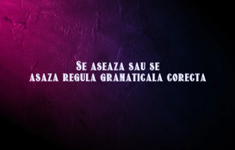 Se aseaza sau se asaza regula gramaticala corecta