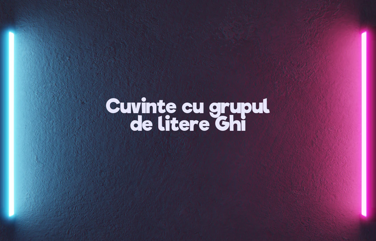 cuvinte cu grupul de litere ghi